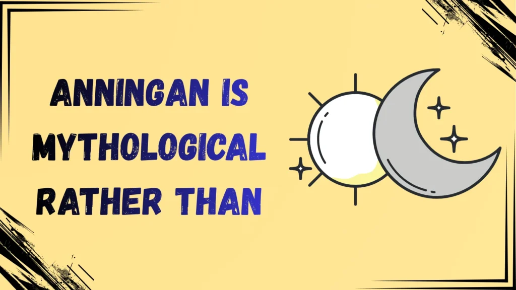 Anningan is mythological rather than